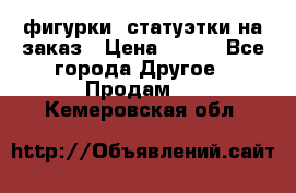 фигурки .статуэтки.на заказ › Цена ­ 250 - Все города Другое » Продам   . Кемеровская обл.